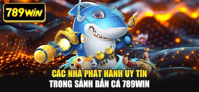 Các nhà phát hành uy tín trong sảnh bắn cá 789WIN Các nhà phát hành uy tín trong sảnh bắn cá 789WIN